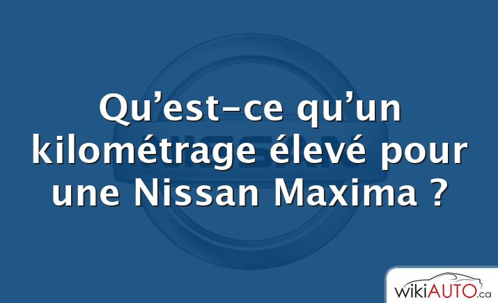 Qu’est-ce qu’un kilométrage élevé pour une Nissan Maxima ?