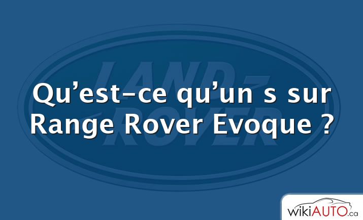 Qu’est-ce qu’un s sur Range Rover Evoque ?