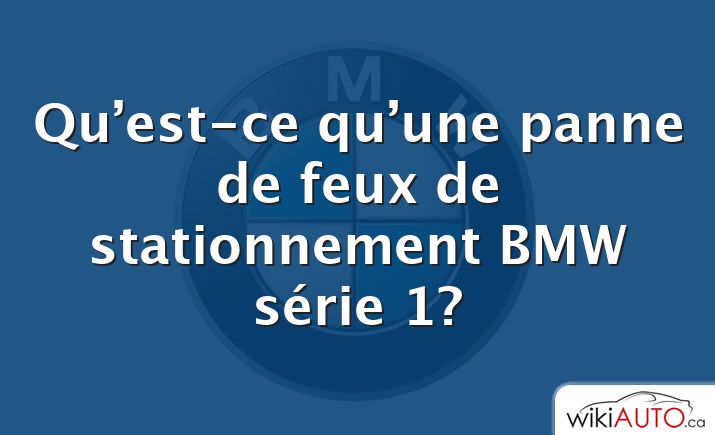 Qu’est-ce qu’une panne de feux de stationnement BMW série 1?