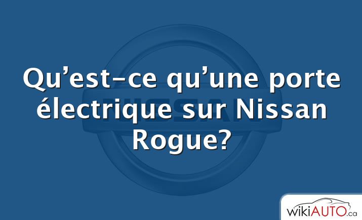 Qu’est-ce qu’une porte électrique sur Nissan Rogue?