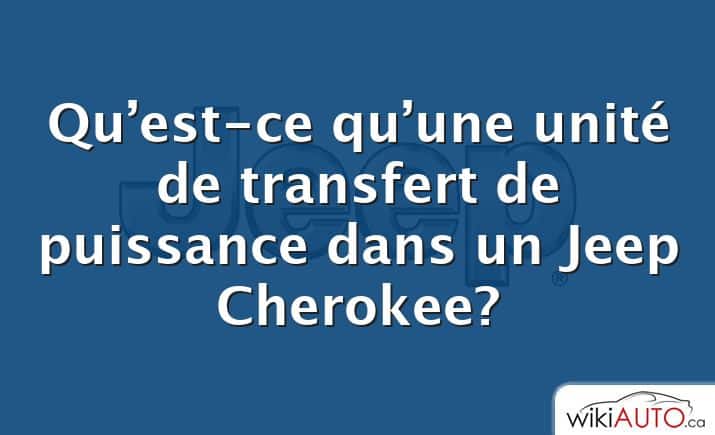 Qu’est-ce qu’une unité de transfert de puissance dans un Jeep Cherokee?