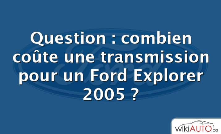 Question : combien coûte une transmission pour un Ford Explorer 2005 ?