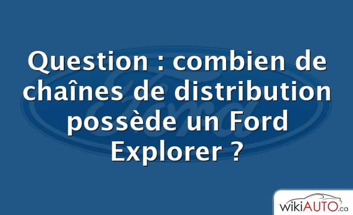 Question : combien de chaînes de distribution possède un Ford Explorer ?