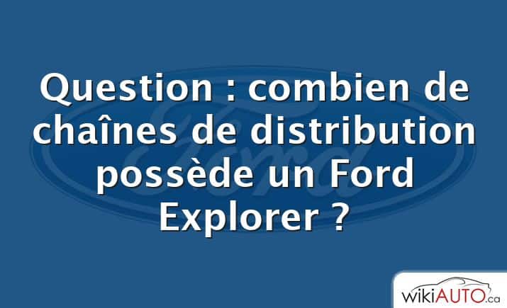 Question : combien de chaînes de distribution possède un Ford Explorer ?