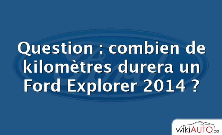 Question : combien de kilomètres durera un Ford Explorer 2014 ?