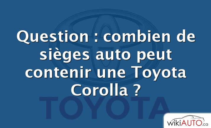 Question : combien de sièges auto peut contenir une Toyota Corolla ?