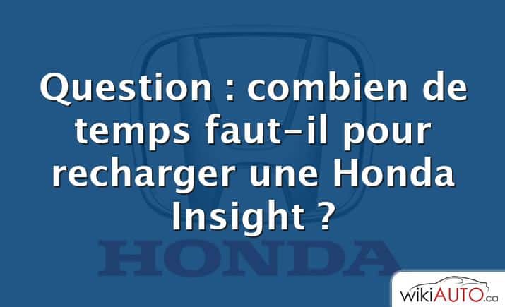 Question : combien de temps faut-il pour recharger une Honda Insight ?