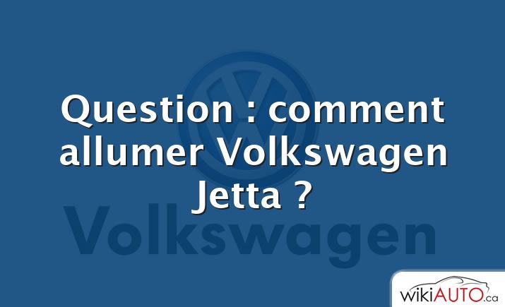 Question : comment allumer Volkswagen Jetta ?
