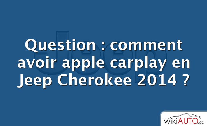 Question : comment avoir apple carplay en Jeep Cherokee 2014 ?