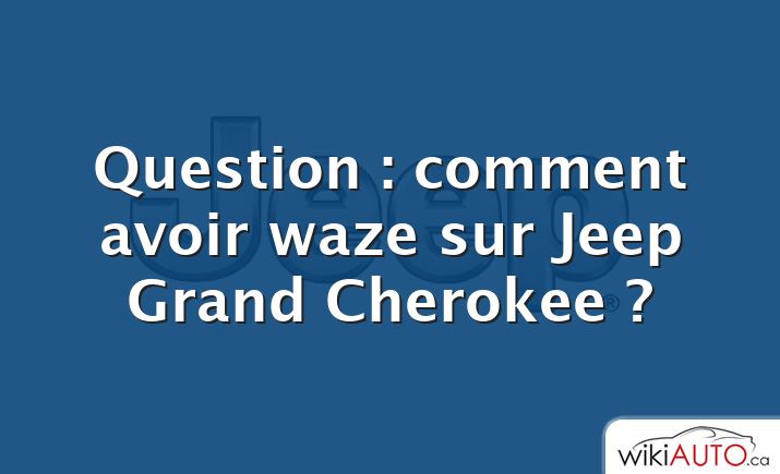 Question : comment avoir waze sur Jeep Grand Cherokee ?