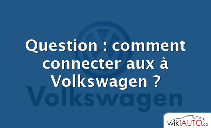 Question : comment connecter aux à Volkswagen ?
