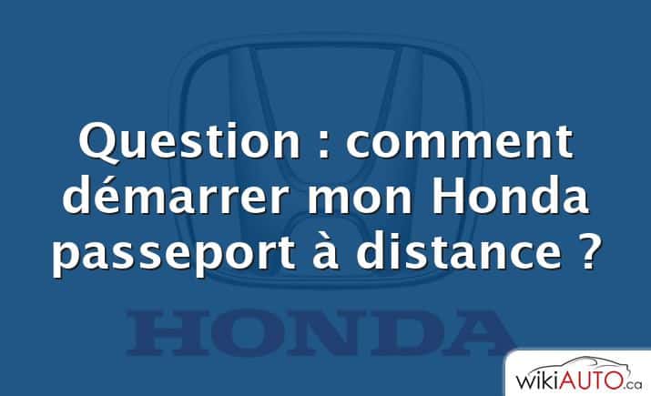 Question : comment démarrer mon Honda passeport à distance ?