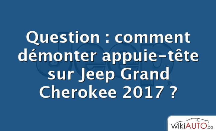 Question : comment démonter appuie-tête sur Jeep Grand Cherokee 2017 ?
