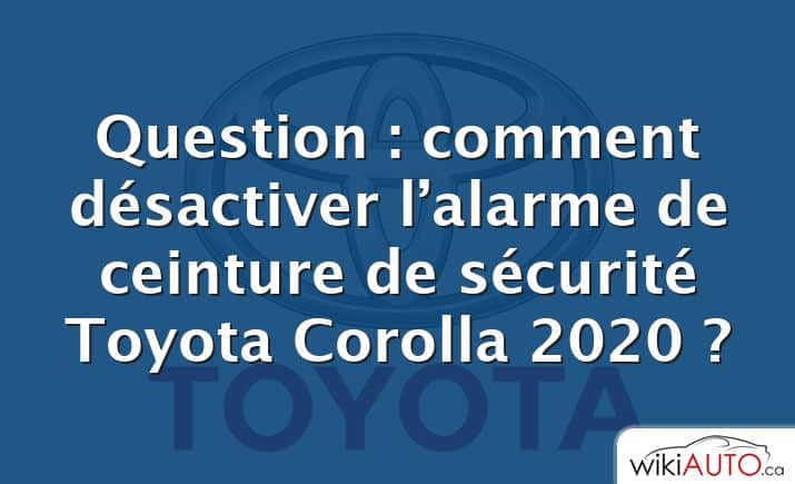 Question : comment désactiver l’alarme de ceinture de sécurité Toyota Corolla 2020 ?