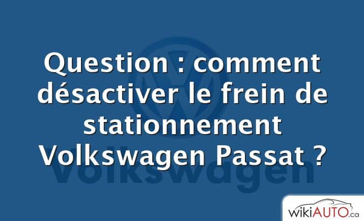 Question : comment désactiver le frein de stationnement Volkswagen Passat ?