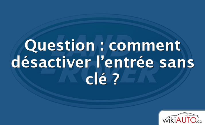 Question : comment désactiver l’entrée sans clé ?