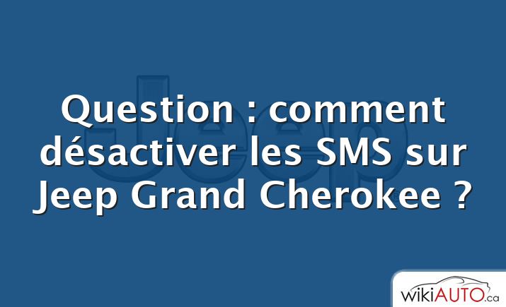 Question : comment désactiver les SMS sur Jeep Grand Cherokee ?