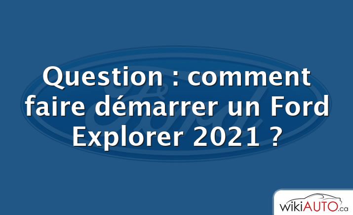 Question : comment faire démarrer un Ford Explorer 2021 ?