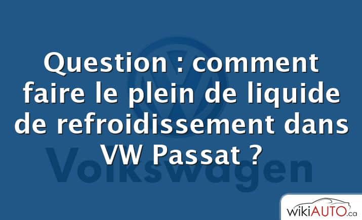 Question : comment faire le plein de liquide de refroidissement dans VW Passat ?