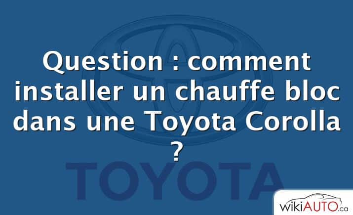 Question : comment installer un chauffe bloc dans une Toyota Corolla ?