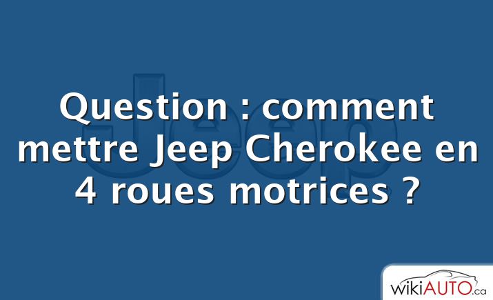 Question : comment mettre Jeep Cherokee en 4 roues motrices ?
