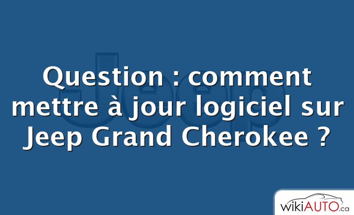 Question : comment mettre à jour logiciel sur Jeep Grand Cherokee ?