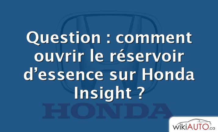 Question : comment ouvrir le réservoir d’essence sur Honda Insight ?