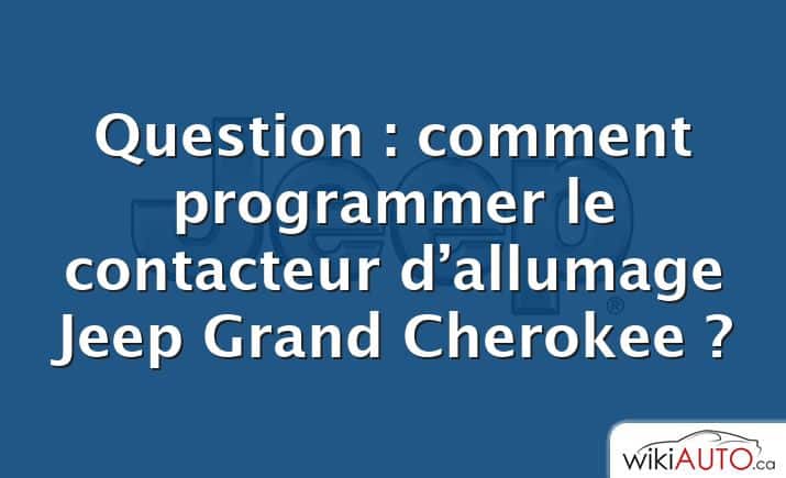 Question : comment programmer le contacteur d’allumage Jeep Grand Cherokee ?