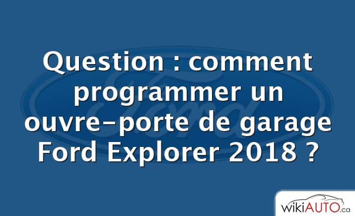 Question : comment programmer un ouvre-porte de garage Ford Explorer 2018 ?