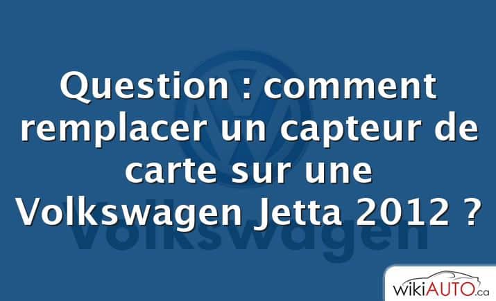 Question : comment remplacer un capteur de carte sur une Volkswagen Jetta 2012 ?