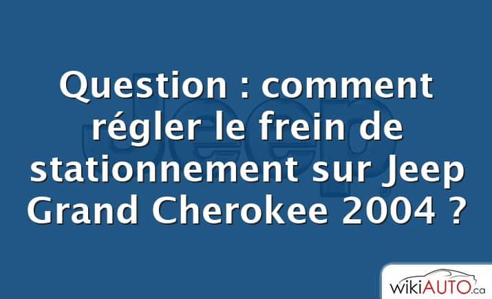 Question : comment régler le frein de stationnement sur Jeep Grand Cherokee 2004 ?