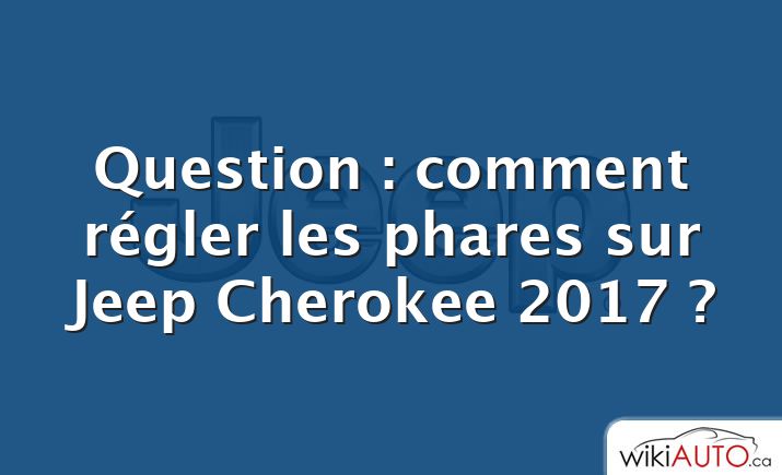 Question : comment régler les phares sur Jeep Cherokee 2017 ?
