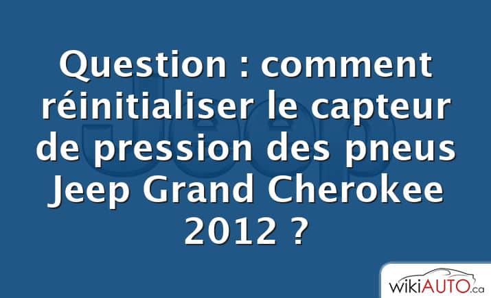 Question : comment réinitialiser le capteur de pression des pneus Jeep Grand Cherokee 2012 ?