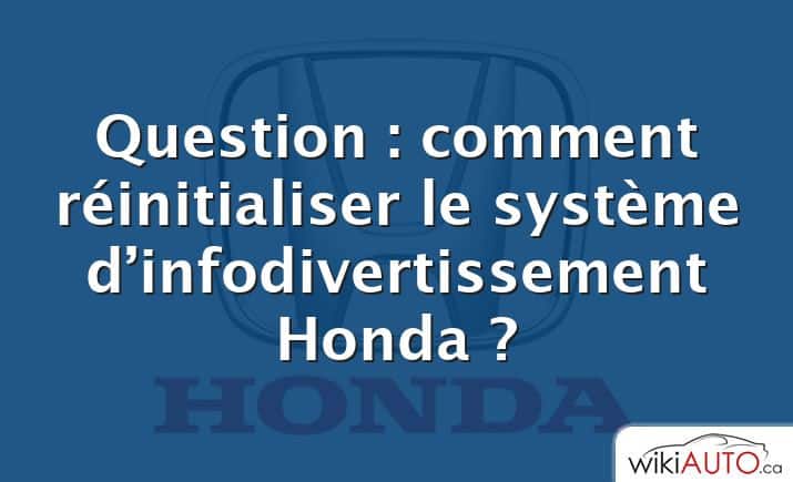 Question : comment réinitialiser le système d’infodivertissement Honda ?