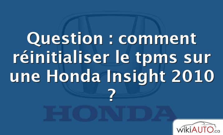 Question : comment réinitialiser le tpms sur une Honda Insight 2010 ?