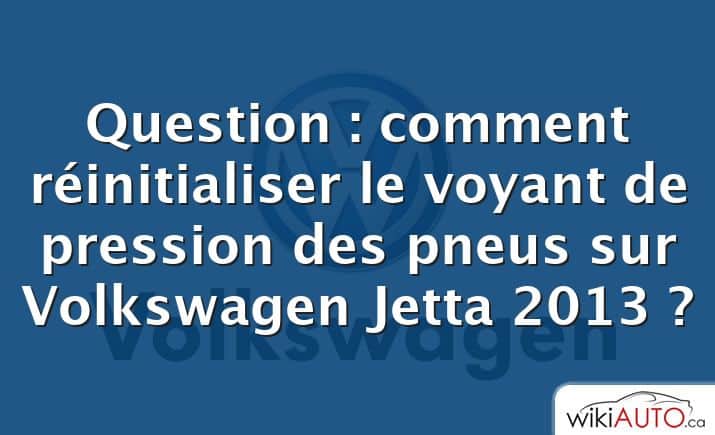 Question : comment réinitialiser le voyant de pression des pneus sur Volkswagen Jetta 2013 ?