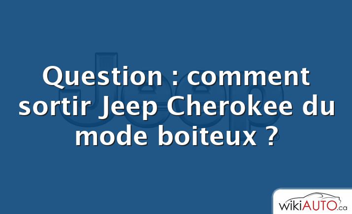 Question : comment sortir Jeep Cherokee du mode boiteux ?
