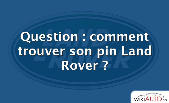 Question : comment trouver son pin Land Rover ?