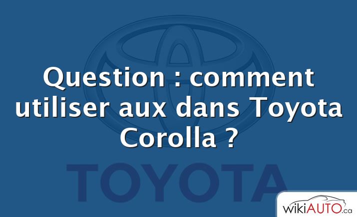 Question : comment utiliser aux dans Toyota Corolla ?