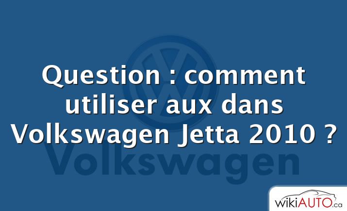 Question : comment utiliser aux dans Volkswagen Jetta 2010 ?