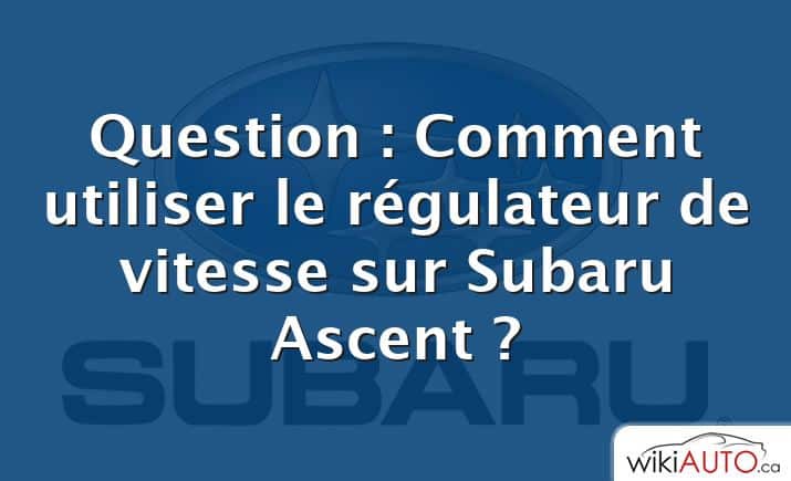 Question : Comment utiliser le régulateur de vitesse sur Subaru Ascent ?