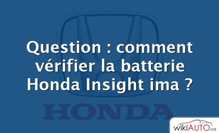 Question : comment vérifier la batterie Honda Insight ima ?