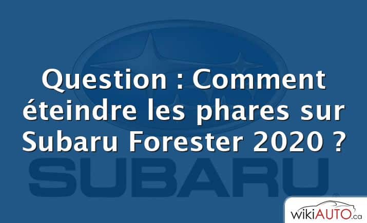 Question : Comment éteindre les phares sur Subaru Forester 2020 ?