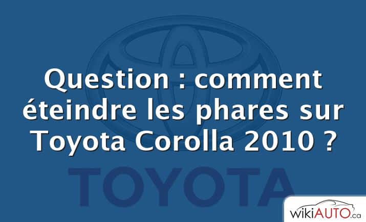 Question : comment éteindre les phares sur Toyota Corolla 2010 ?