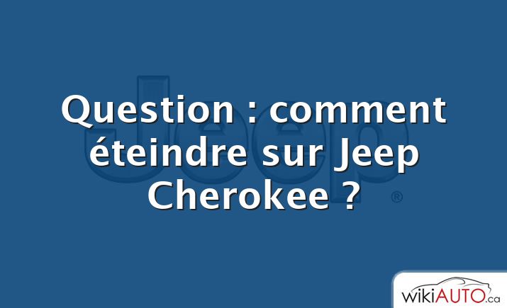 Question : comment éteindre sur Jeep Cherokee ?
