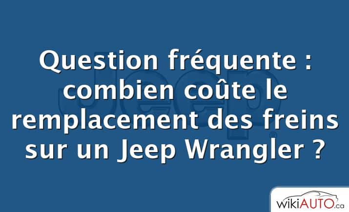 Question fréquente : combien coûte le remplacement des freins sur un Jeep Wrangler ?