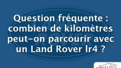 Question fréquente : combien de kilomètres peut-on parcourir avec un Land Rover lr4 ?