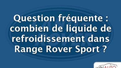 Question fréquente : combien de liquide de refroidissement dans Range Rover Sport ?