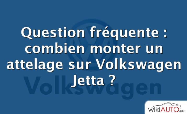 Question fréquente : combien monter un attelage sur Volkswagen Jetta ?