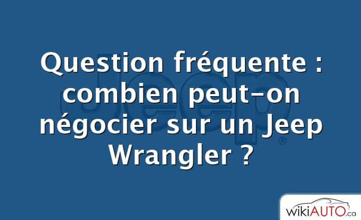 Question fréquente : combien peut-on négocier sur un Jeep Wrangler ?